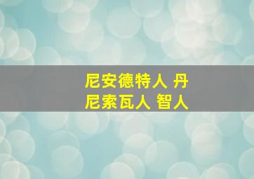 尼安德特人 丹尼索瓦人 智人